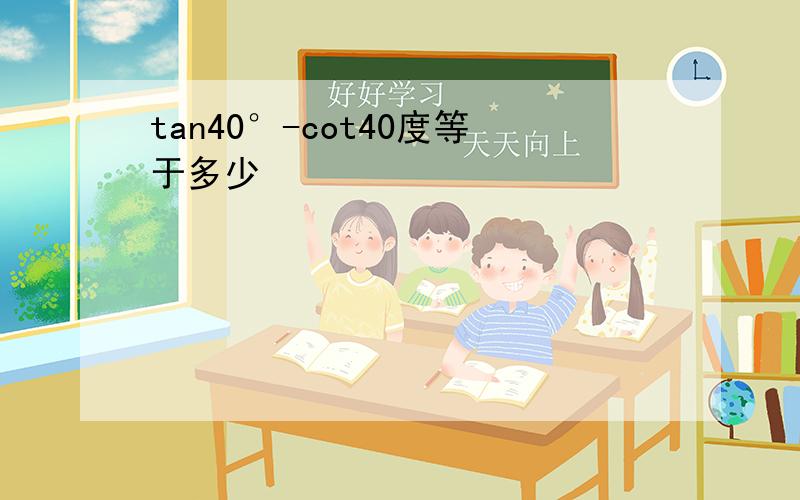 tan40°-cot40度等于多少