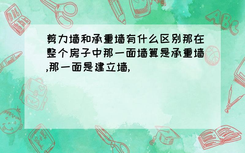 剪力墙和承重墙有什么区别那在整个房子中那一面墙算是承重墙,那一面是建立墙,