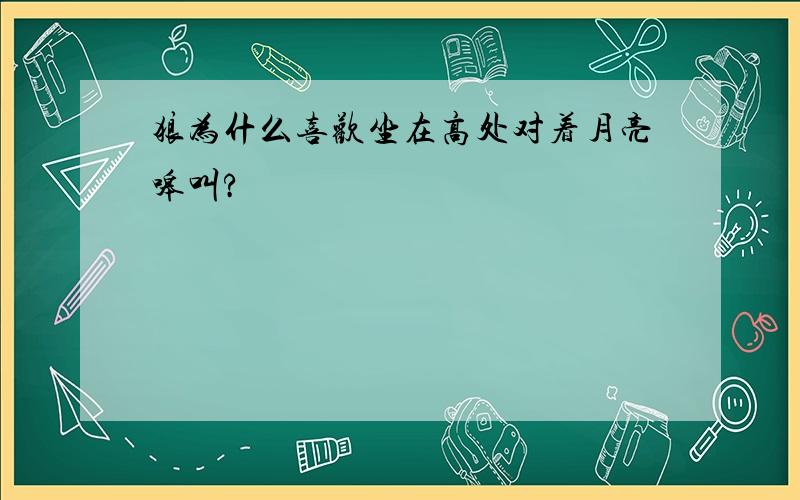 狼为什么喜欢坐在高处对着月亮嗥叫?