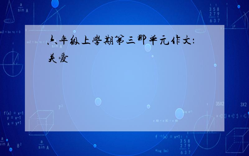 六年级上学期第三那单元作文：关爱