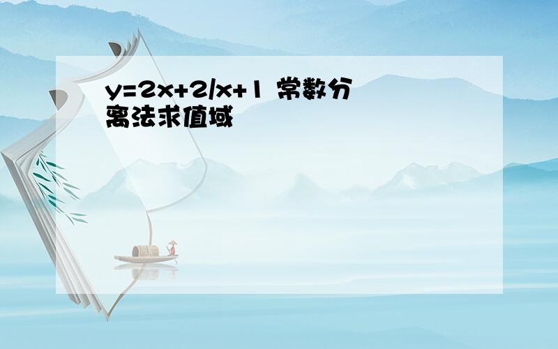 y=2x+2/x+1 常数分离法求值域