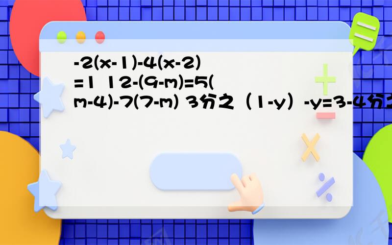 -2(x-1)-4(x-2)=1 12-(9-m)=5(m-4)-7(7-m) 3分之（1-y）-y=3-4分之（y+2) x-12分之2x+1=1-4分之3x-2分开的