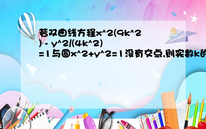 若双曲线方程x^2(9k^2) - y^2/(4k^2)=1与圆x^2+y^2=1没有交点,则实数k的取值范围是