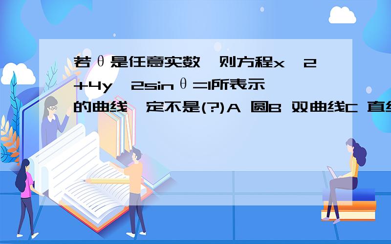 若θ是任意实数,则方程x^2+4y^2sinθ=1所表示的曲线一定不是(?)A 圆B 双曲线C 直线D 抛物线请分析原因!