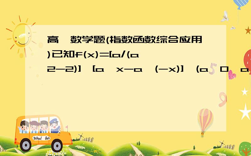 高一数学题(指数函数综合应用)已知f(x)=[a/(a^2-2)]*[a^x-a^(-x)],(a>0,a≠1)是(-∞,+∞)上增函数,求a的取值范围