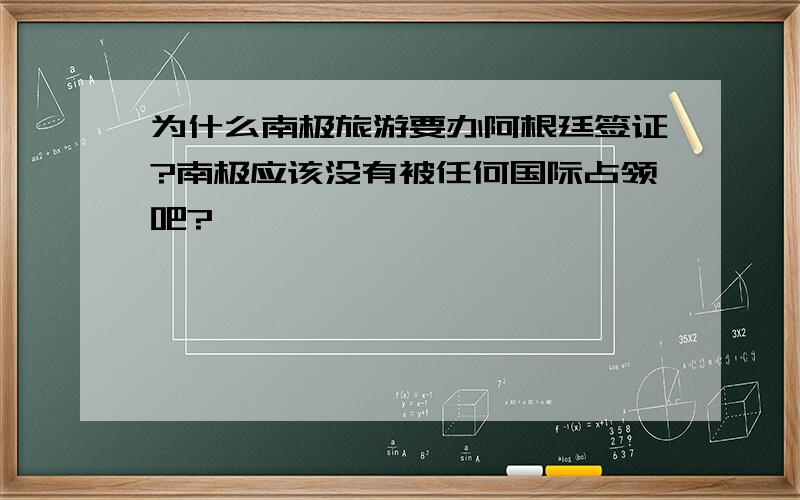 为什么南极旅游要办阿根廷签证?南极应该没有被任何国际占领吧?