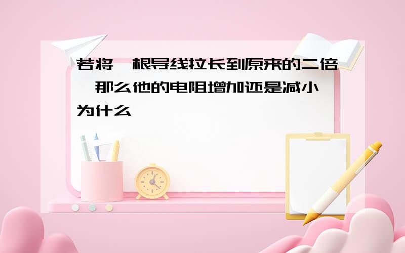 若将一根导线拉长到原来的二倍,那么他的电阻增加还是减小,为什么