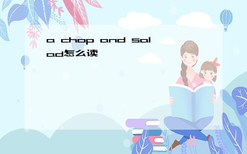 a chop and salad怎么读