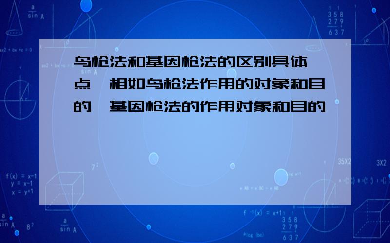 鸟枪法和基因枪法的区别具体一点,相如鸟枪法作用的对象和目的,基因枪法的作用对象和目的