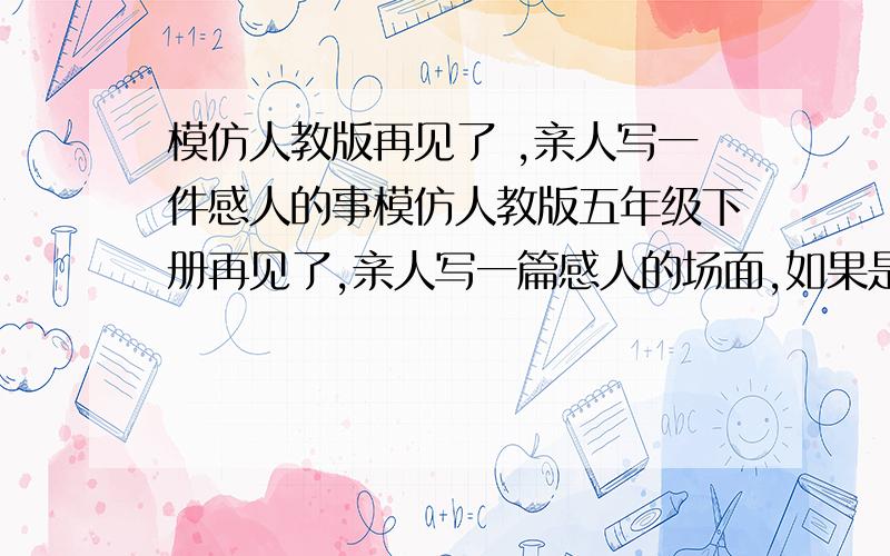 模仿人教版再见了 ,亲人写一件感人的事模仿人教版五年级下册再见了,亲人写一篇感人的场面,如果是分别的最好,字数在450字左右,请大家务必在今晚发上来,最迟明天下午