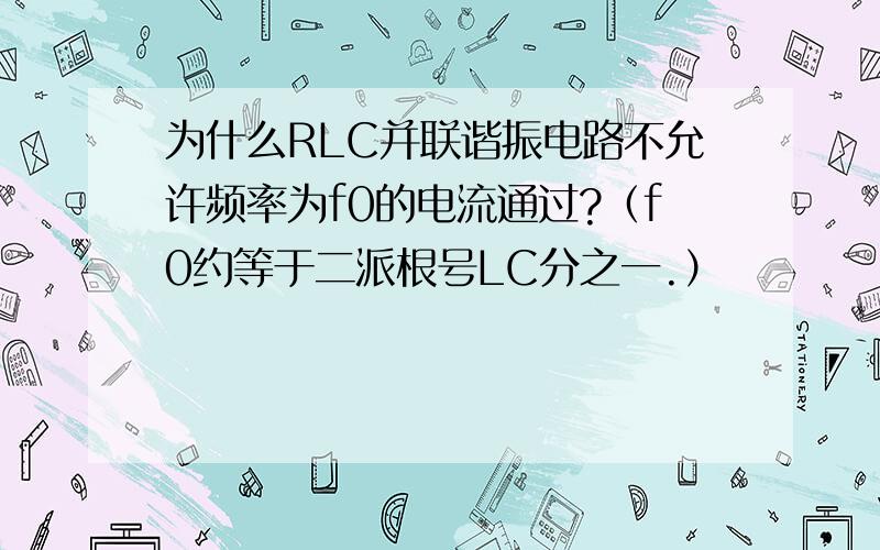 为什么RLC并联谐振电路不允许频率为f0的电流通过?（f0约等于二派根号LC分之一.）