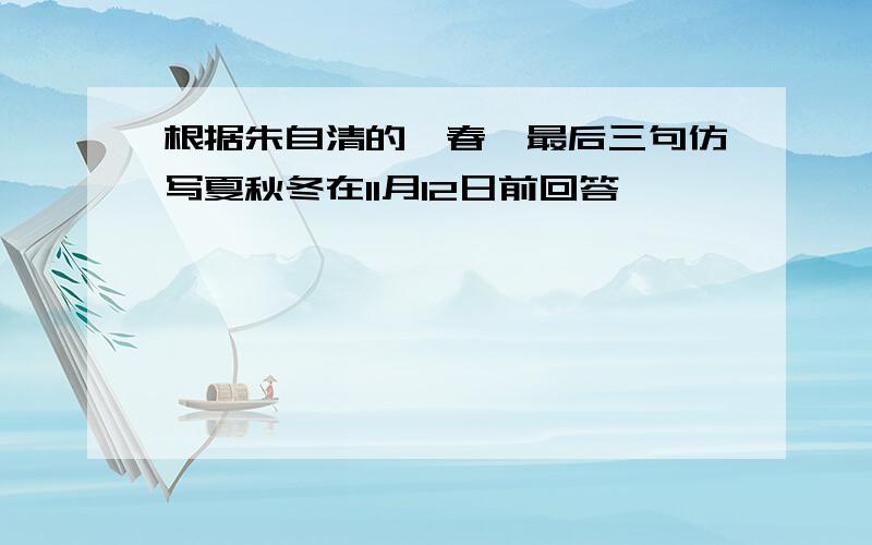 根据朱自清的《春》最后三句仿写夏秋冬在11月12日前回答,