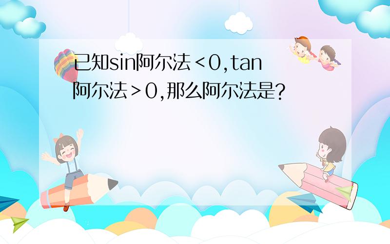 已知sin阿尔法＜0,tan阿尔法＞0,那么阿尔法是?