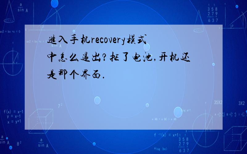 进入手机recovery模式中怎么退出?抠了电池,开机还是那个界面.