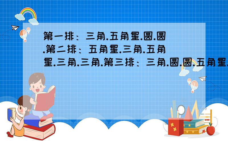 第一排：三角.五角星.圆.圆.第二排：五角星.三角.五角星.三角.三角.第三排：三角.圆.圆.五角星.五角星.第四排：圆.五角星.三角.圆.圆第五排：.三角.圆.五角星.三角.是哪个图形.