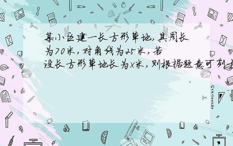 某小区建一长方形草地,其周长为70米,对角线为25米,若设长方形草地长为x米,则根据题意可列方程为不要算出只需方程