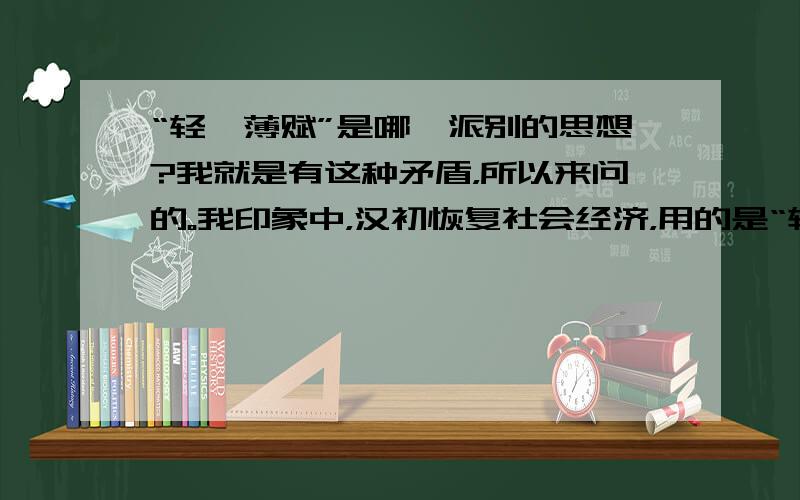 “轻徭薄赋”是哪一派别的思想?我就是有这种矛盾，所以来问的。我印象中，汉初恢复社会经济，用的是“轻徭薄赋”，那时候好像是黄老之学吧