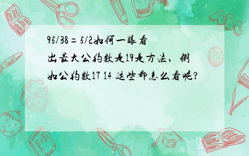 95/38=5/2如何一眼看出最大公约数是19是方法、例如公约数17 14 这些都怎么看呢?