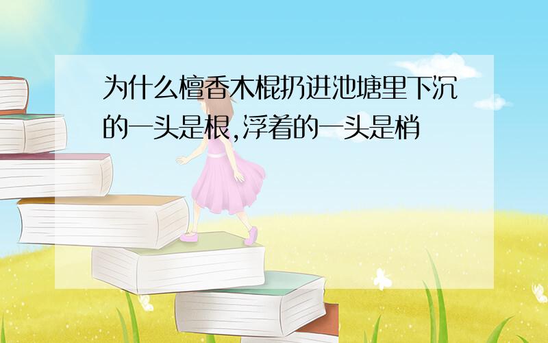 为什么檀香木棍扔进池塘里下沉的一头是根,浮着的一头是梢