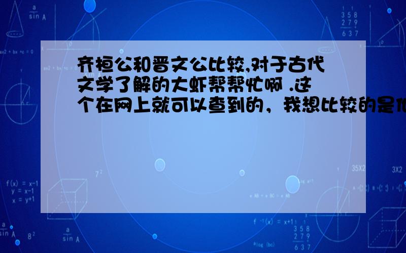 齐桓公和晋文公比较,对于古代文学了解的大虾帮帮忙啊 .这个在网上就可以查到的，我想比较的是他们性格，称霸过程等各方面的比较，不是只是尊王攘夷的比较