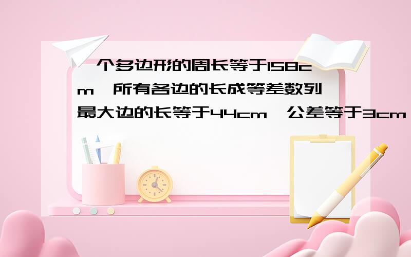 一个多边形的周长等于158cm,所有各边的长成等差数列,最大边的长等于44cm,公差等于3cm,求多边形的边数