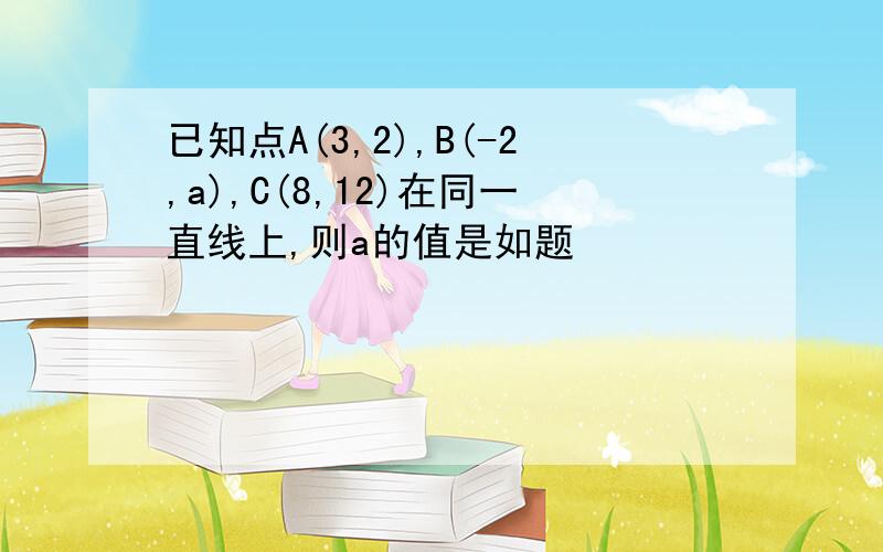 已知点A(3,2),B(-2,a),C(8,12)在同一直线上,则a的值是如题