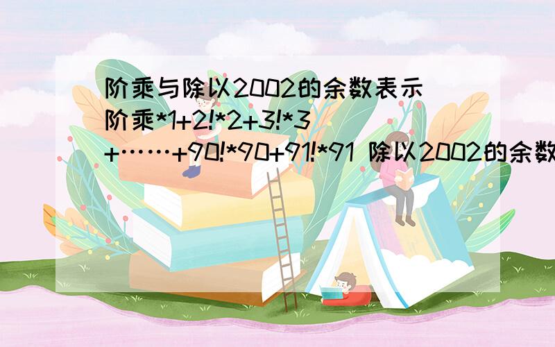 阶乘与除以2002的余数表示阶乘*1+2!*2+3!*3+……+90!*90+91!*91 除以2002的余数是多少*是乘号