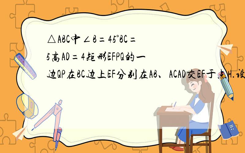 △ABC中∠B=45°BC=5高AD=4矩形EFPQ的一边QP在BC边上EF分别在AB、ACAD交EF于点H．设EF=x,当x为何值时,矩形EFPQ的面积最大?并求出最大面积当矩形EFPQ的面积最大