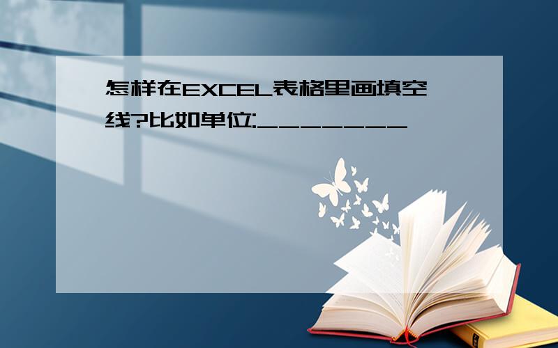 怎样在EXCEL表格里画填空线?比如单位:_______