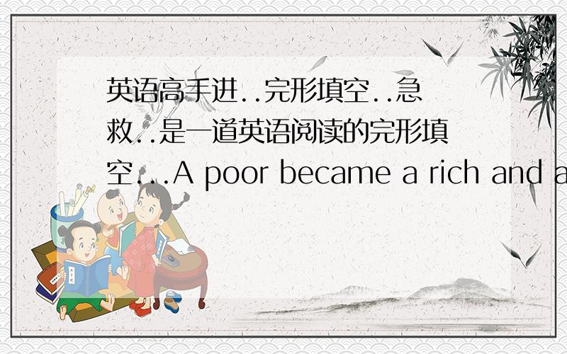 英语高手进..完形填空..急救..是一道英语阅读的完形填空...A poor became a rich and a famous singer.He got married and had two sons and two daughters.One day he said to his wife,our family__(1)_ have a hard life