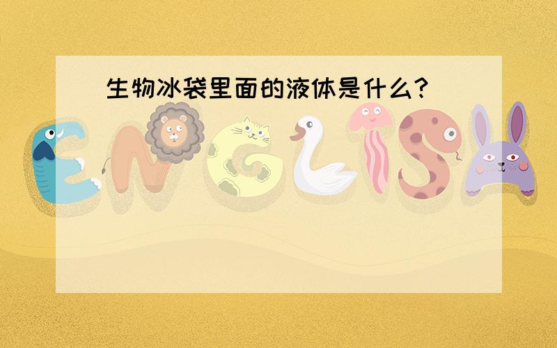 生物冰袋里面的液体是什么?