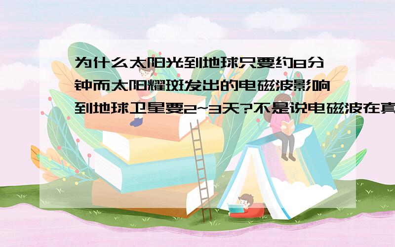 为什么太阳光到地球只要约8分钟而太阳耀斑发出的电磁波影响到地球卫星要2~3天?不是说电磁波在真空中的速度与光速一样吗?