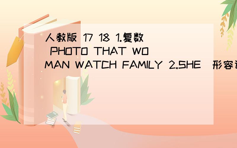 人教版 17 18 1.复数 PHOTO THAT WOMAN WATCH FAMILY 2.SHE(形容词性物主代词） son（对应词） i（宾格） aren，t （同音词） he（宾格） four（同音词）