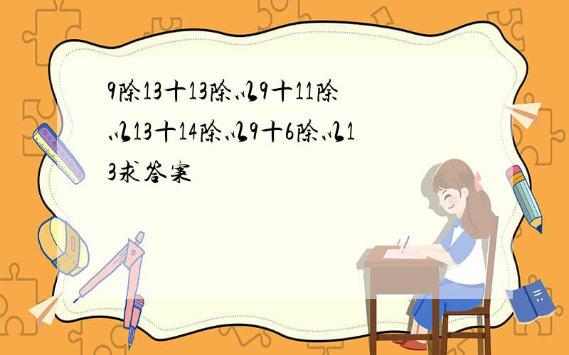 9除13十13除以9十11除以13十14除以9十6除以13求答案