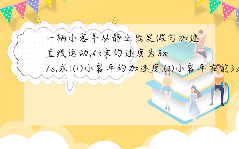 一辆小客车从静止出发做匀加速直线运动,4s末的速度为8m/s,求:⑴小客车的加速度;⑵小客车在前3s内位移;⑶第3s 内位移;⑷第3s 内平均速度;⑸前3s 答案给的是⑴a=2 m/s^2;⑵s3=9m;⑶sIII=5m;⑷vIII=5 m/s