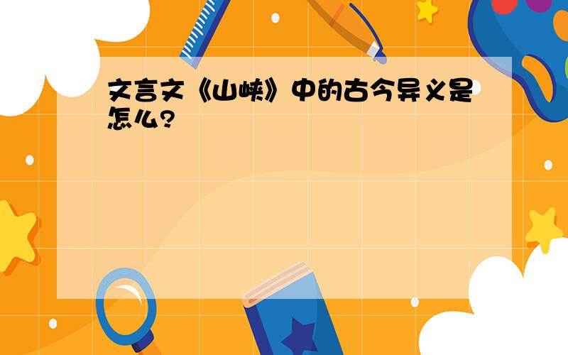 文言文《山峡》中的古今异义是怎么?