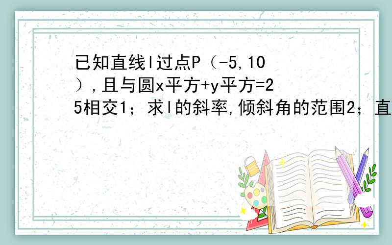 已知直线l过点P（-5,10）,且与圆x平方+y平方=25相交1；求l的斜率,倾斜角的范围2；直线与圆交于A,B,若ab中点为M,求M轨迹方程