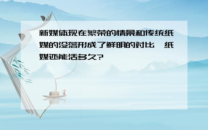 新媒体现在繁荣的情景和传统纸媒的没落形成了鲜明的对比,纸媒还能活多久?