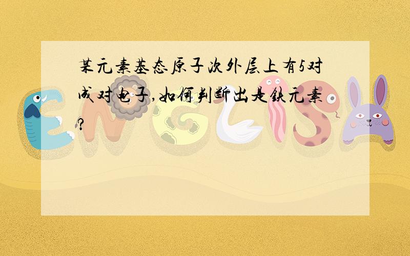 某元素基态原子次外层上有5对成对电子,如何判断出是铁元素?