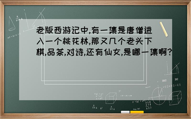 老版西游记中,有一集是唐僧进入一个桃花林,那又几个老头下棋,品茶,对诗,还有仙女,是哪一集啊?