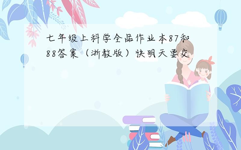 七年级上科学全品作业本87和88答案（浙教版）快明天要交