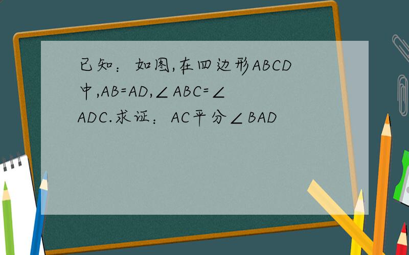 已知：如图,在四边形ABCD中,AB=AD,∠ABC=∠ADC.求证：AC平分∠BAD