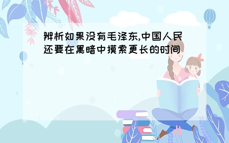 辨析如果没有毛泽东,中国人民还要在黑暗中摸索更长的时间