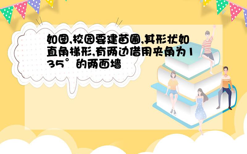 如图,校园要建苗圃,其形状如直角梯形,有两边借用夹角为135°的两面墙