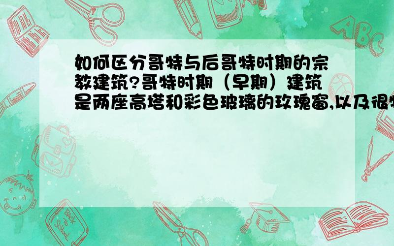 如何区分哥特与后哥特时期的宗教建筑?哥特时期（早期）建筑是两座高塔和彩色玻璃的玫瑰窗,以及很特别的房顶结构,浮雕,那么后哥特时期的呢?