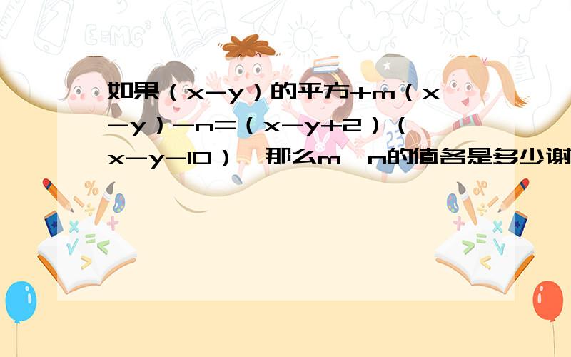 如果（x-y）的平方+m（x-y）-n=（x-y+2）（x-y-10）,那么m丶n的值各是多少谢谢了,答案是m=-8,n=-20,