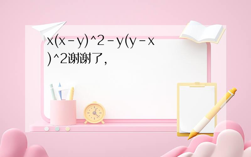 x(x-y)^2-y(y-x)^2谢谢了,