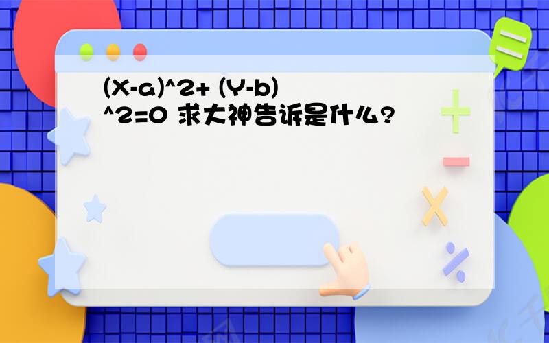 (X-a)^2+ (Y-b)^2=0 求大神告诉是什么?