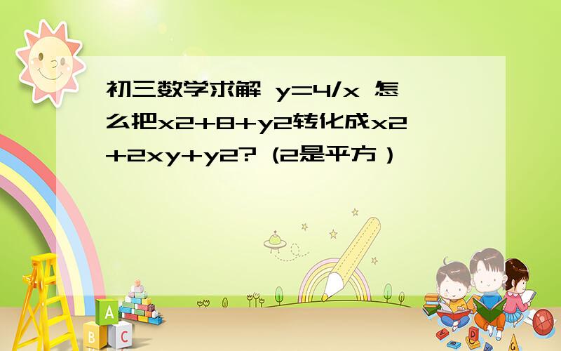 初三数学求解 y=4/x 怎么把x2+8+y2转化成x2+2xy+y2? (2是平方）