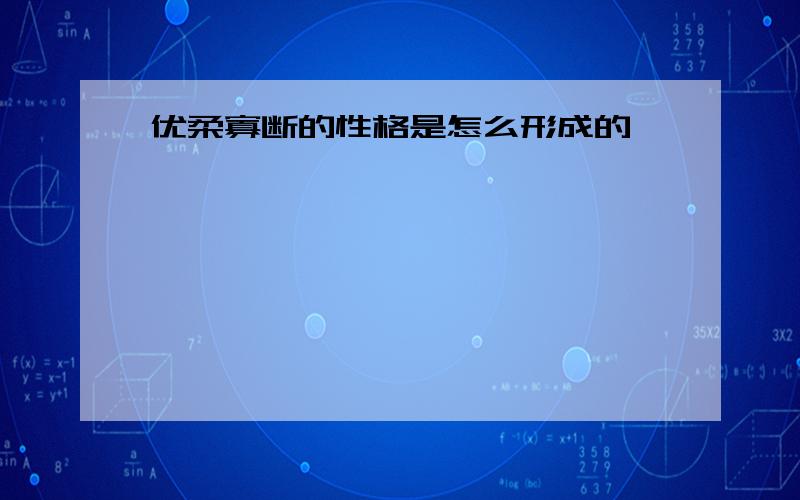 优柔寡断的性格是怎么形成的